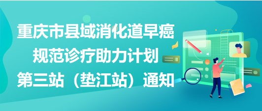 大咖助陣，聚焦早癌——重慶市縣域消化道早癌規(guī)范診療助力計(jì)劃第三站（墊江站）通知