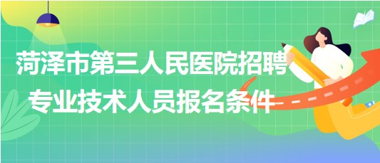 菏澤市第三人民醫(yī)院2023年招聘合同制專(zhuān)業(yè)技術(shù)人員報(bào)名條件