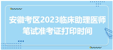 安徽考區(qū)2023臨床助理醫(yī)師筆試準考證打印