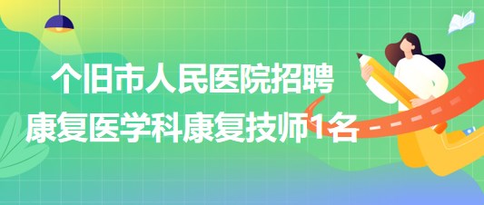 云南省個舊市人民醫(yī)院2023年招聘康復(fù)醫(yī)學(xué)科康復(fù)技師1名