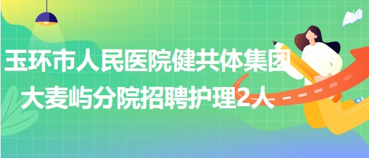 浙江省臺州市玉環(huán)市人民醫(yī)院健共體集團(tuán)大麥嶼分院招聘護(hù)理2人