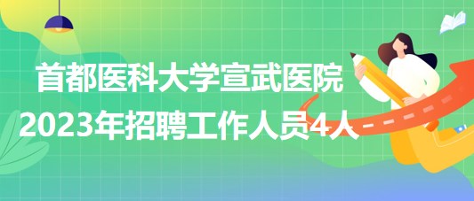 首都醫(yī)科大學宣武醫(yī)院2023年招聘工作人員4人