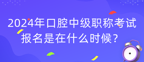 2024年口腔中級職稱考試報名是在什么時候？