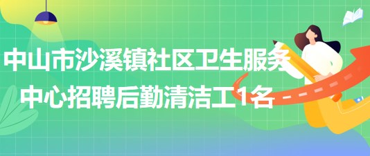 中山市沙溪鎮(zhèn)社區(qū)衛(wèi)生服務(wù)中心2023年招聘后勤清潔工1名