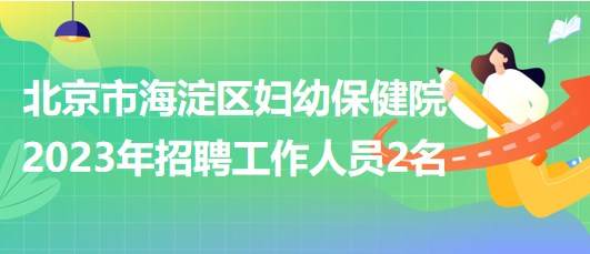 北京市海淀區(qū)婦幼保健院2023年招聘超聲醫(yī)師1名、鉬靶技師1名