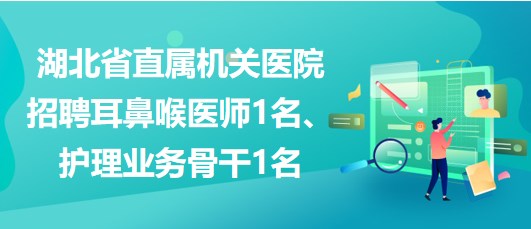 湖北省直屬機(jī)關(guān)醫(yī)院招聘耳鼻喉醫(yī)師1名、護(hù)理業(yè)務(wù)骨干1名