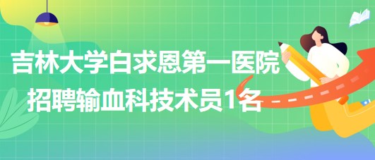 吉林大學(xué)白求恩第一醫(yī)院招聘輸血科技術(shù)員1名