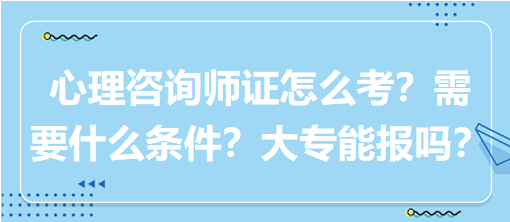 心理咨詢師證怎么考？需要什么條件？大專能報嗎？