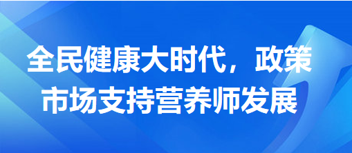 全民健康大時(shí)代，政策市場(chǎng)支持營(yíng)養(yǎng)師發(fā)展