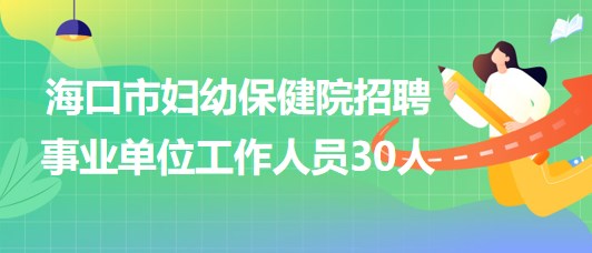 ?？谑袐D幼保健院2023年招聘事業(yè)單位工作人員30人