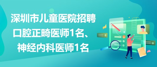 深圳市兒童醫(yī)院招聘口腔正畸醫(yī)師1名、神經(jīng)內(nèi)科醫(yī)師1名