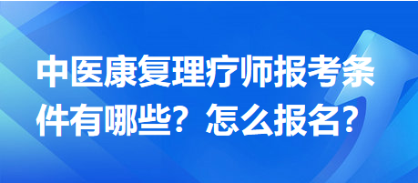 中醫(yī)康復(fù)理療師報(bào)考條件有哪些？怎么報(bào)名？