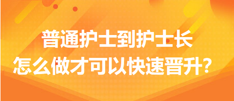 普通護士到護士長，怎么做才可以快速晉升？