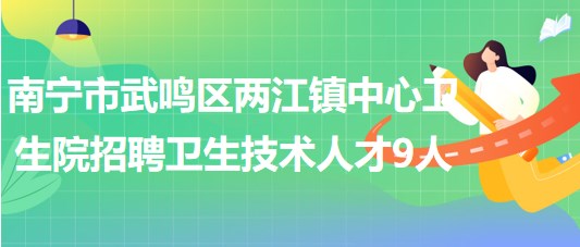 南寧市武鳴區(qū)兩江鎮(zhèn)中心衛(wèi)生院招聘編外衛(wèi)生技術人才9人