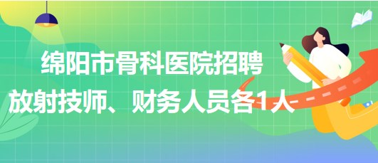 四川省綿陽市骨科醫(yī)院招聘放射技師1人、財(cái)務(wù)人員1人