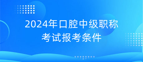 2024年口腔中級(jí)職稱(chēng)考試報(bào)考條件