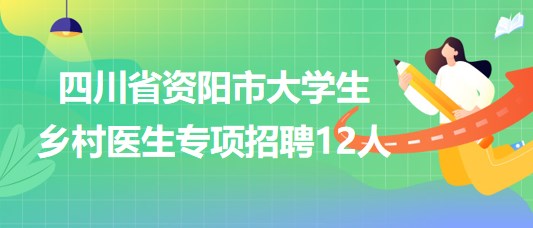 四川省資陽(yáng)市2023年7月大學(xué)生鄉(xiāng)村醫(yī)生專(zhuān)項(xiàng)招聘12人