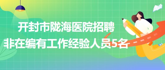 河南省開封市隴海醫(yī)院2023年招聘非在編有工作經驗人員5名