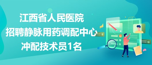 江西省人民醫(yī)院2023年招聘靜脈用藥調(diào)配中心沖配技術(shù)員1名