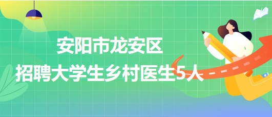 安陽市龍安區(qū)衛(wèi)生健康委員會(huì)2023年招聘大學(xué)生鄉(xiāng)村醫(yī)生5人