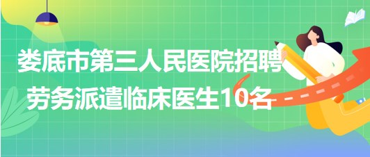 湖南省婁底市第三人民醫(yī)院2023年招聘勞務派遣臨床醫(yī)生10名