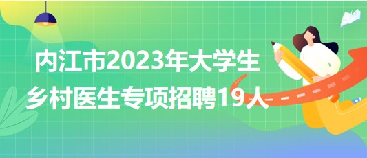 內(nèi)江市衛(wèi)生健康委員會(huì)2023年大學(xué)生鄉(xiāng)村醫(yī)生專項(xiàng)招聘19人