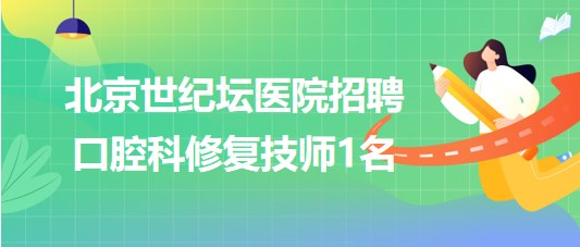 首都醫(yī)科大學附屬北京世紀壇醫(yī)院招聘口腔科修復技師1名