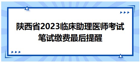 陜西省2023臨床助理醫(yī)師筆試繳費提醒