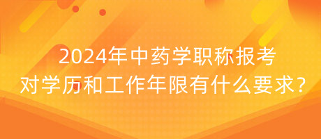 2024年中藥學(xué)職稱報考對學(xué)歷和工作年限有什么要求？