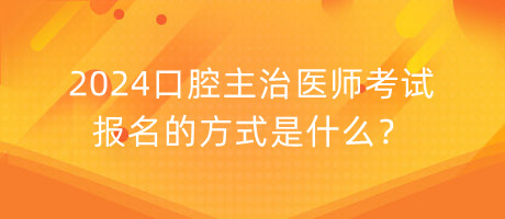 2024口腔主治醫(yī)師考試報名的方式是什么？