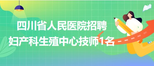 四川省人民醫(yī)院2023年7月招聘婦產(chǎn)科生殖中心技師1名