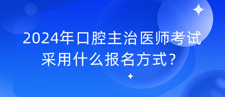 2024年口腔主治醫(yī)師考試采用什么報名方式？