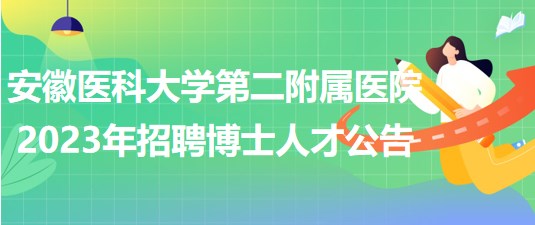 安徽醫(yī)科大學(xué)第二附屬醫(yī)院2023年招聘博士人才公告