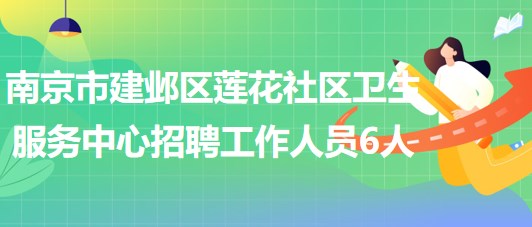 南京市建鄴區(qū)蓮花社區(qū)衛(wèi)生服務(wù)中心2023年招聘工作人員6人