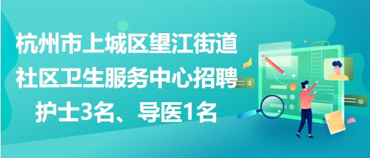 杭州市上城區(qū)望江街道社區(qū)衛(wèi)生服務(wù)中心招聘護(hù)士3名、導(dǎo)醫(yī)1名