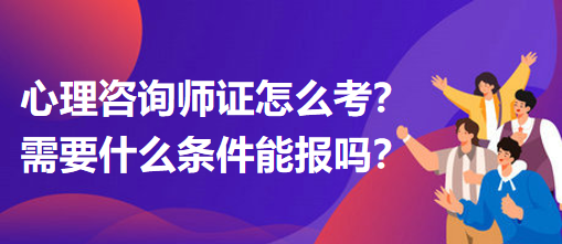 心理咨詢師證怎么考？需要什么條件能報嗎？