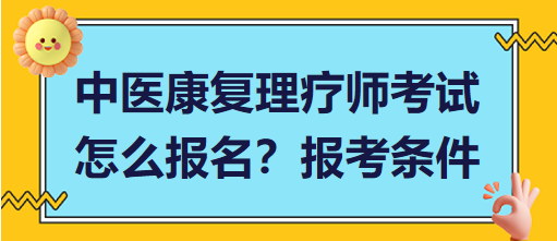 中醫(yī)康復理療師考試怎么報名？報考條件有哪些？