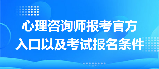 心理咨詢師報(bào)考官方入口以及考試報(bào)名條件