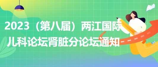 2023（第八屆）兩江國(guó)際兒科論壇腎臟分論壇通知