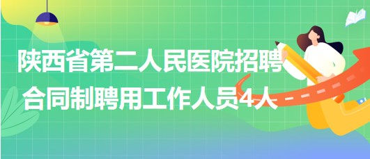 陜西省第二人民醫(yī)院2023年7月招聘合同制聘用工作人員4人