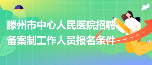 滕州市中心人民醫(yī)院2023年招聘備案制工作人員報(bào)名條件