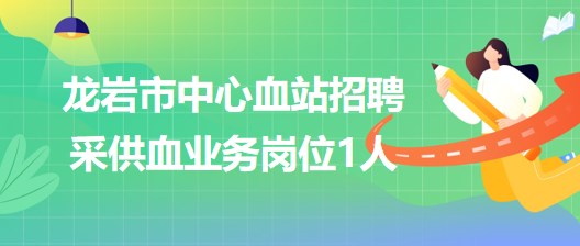 福建省龍巖市中心血站2023年招聘采供血業(yè)務崗位1人