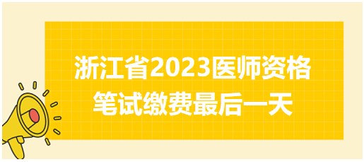 浙江省2023醫(yī)師資格筆試?yán)U費(fèi)最后一天