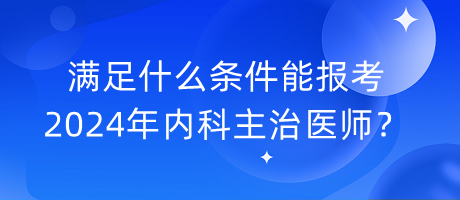 滿足什么條件能報(bào)考2024年內(nèi)科主治醫(yī)師？