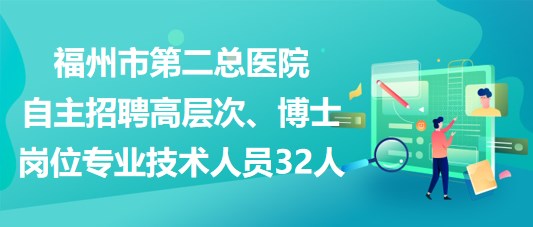 福州市第二總醫(yī)院自主招聘高層次、博士崗位專業(yè)技術人員32人