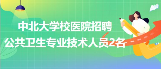 太原市中北大學校醫(yī)院2023年招聘公共衛(wèi)生專業(yè)技術人員2名