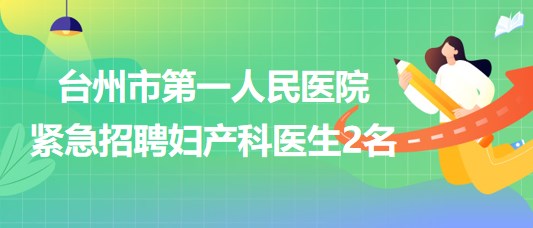 臺(tái)州市第一人民醫(yī)院2023年7月緊急招聘婦產(chǎn)科醫(yī)生2名