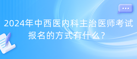 2024年中西醫(yī)內(nèi)科主治醫(yī)師考試報(bào)名的方式有什么？