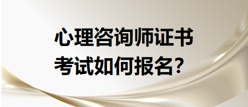 心理咨詢師證書考試如何報名？