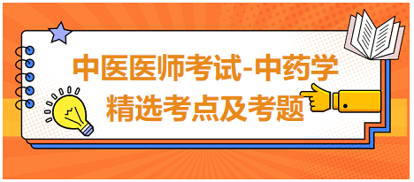 中醫(yī)醫(yī)師考試-中藥學(xué)精選考點及考題9